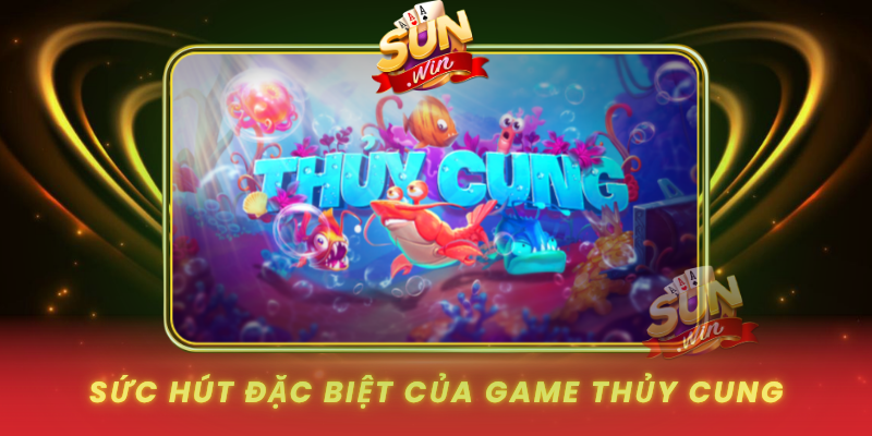 Suc Hut Dac Biet Cua Game Thuy Cung