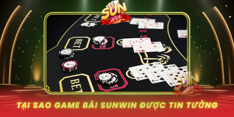 Tai Sao Game Bai Sunwin Duoc Tin Tuong