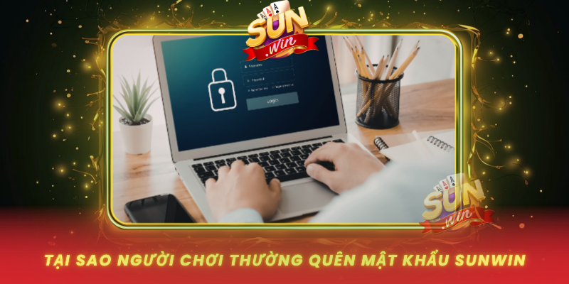 Tai Sao Nguoi Choi Thuong Quen Mat Khau Sunwin