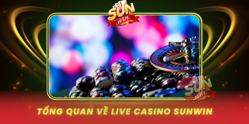Tong Quan Ve Live Casino Sunwin Xu Huong Giai Tri Moi